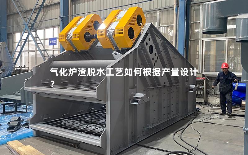 气化炉渣脱水工艺如何根据产量设计? 气化炉渣脱水工艺如何根据产量设计?