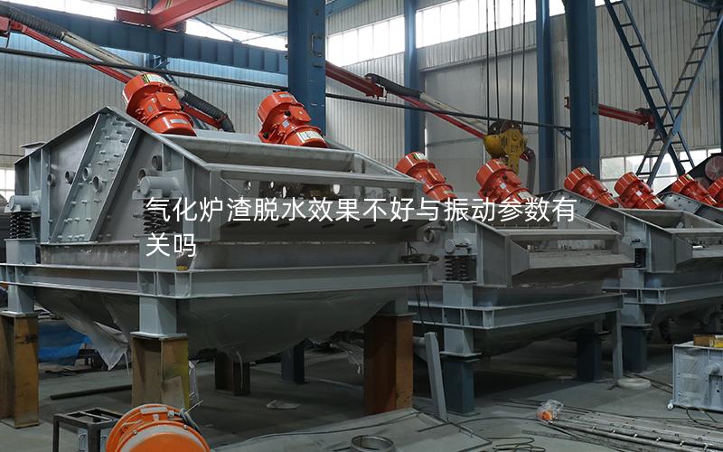 气化炉渣脱水效果不好与振动参数有关吗 气化炉渣脱水效果不好与振动参数有关吗