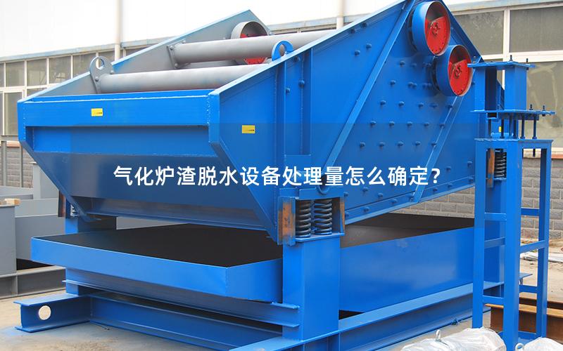 气化炉渣脱水设备处理量怎么确定? 气化炉渣脱水设备处理量怎么确定?