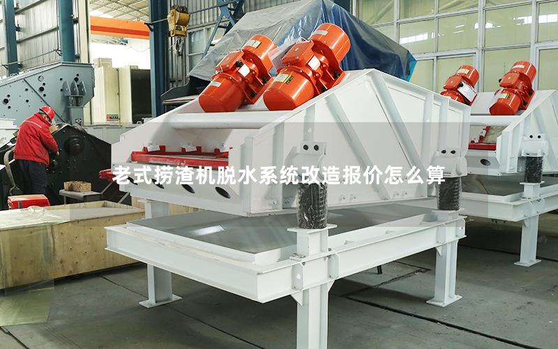 老式捞渣机脱水系统改造报价怎么算 老式捞渣机脱水系统改造报价怎么算