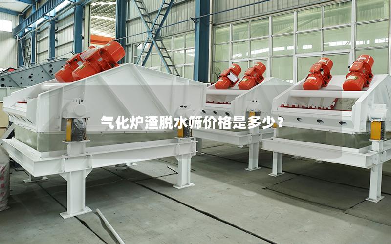 气化炉渣脱水筛价格是多少? 气化炉渣脱水筛价格是多少?