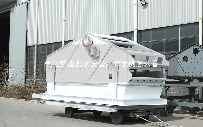 气化炉渣脱水设备厂家案例怎么看
