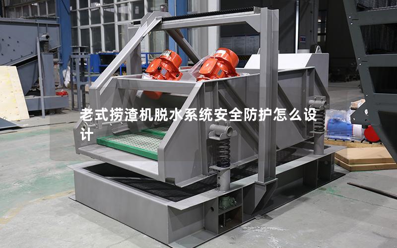 老式捞渣机脱水系统安全防护怎么设计