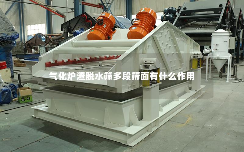 气化炉渣脱水筛多段筛面有什么作用 气化炉渣脱水筛多段筛面有什么作用