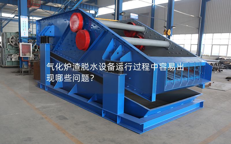 气化炉渣脱水设备运行过程中容易出现哪些问题? 气化炉渣脱水设备运行过程中容易出现哪些问题?