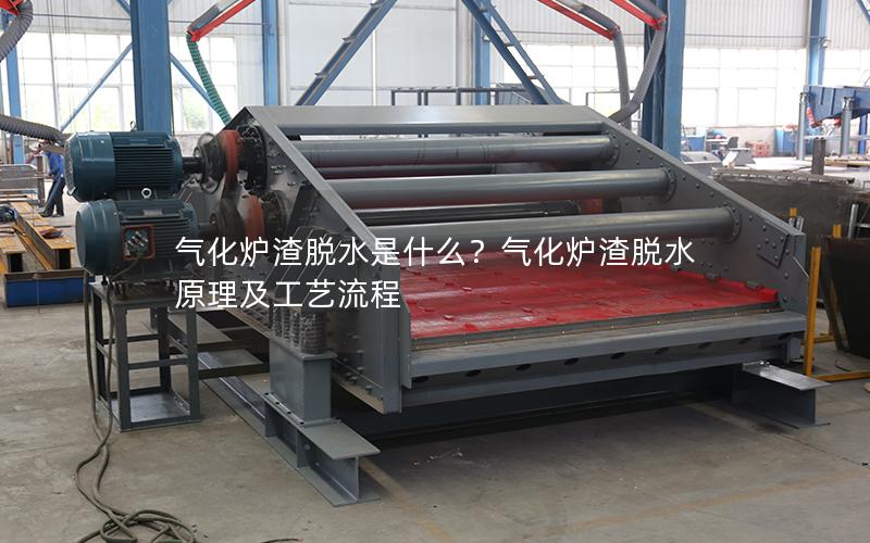 气化炉渣脱水是什么?气化炉渣脱水原理及工艺流程 气化炉渣脱水是什么?气化炉渣脱水原理及工艺流程