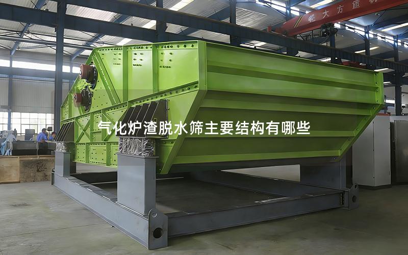气化炉渣脱水筛主要结构有哪些 气化炉渣脱水筛主要结构有哪些