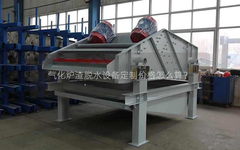 气化炉渣脱水设备定制价格怎么算? 气化炉渣脱水设备定制价格怎么算?