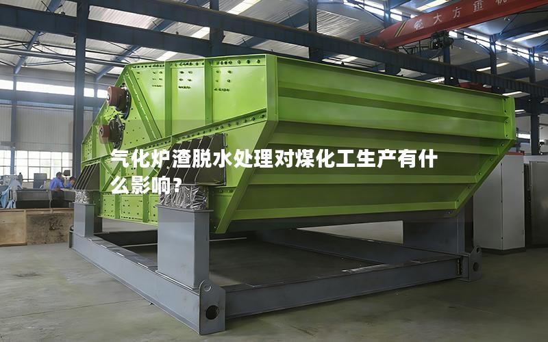 气化炉渣脱水处理对煤化工生产有什么影响? 气化炉渣脱水处理对煤化工生产有什么影响?
