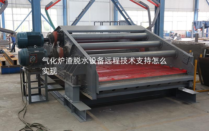 气化炉渣脱水设备远程技术支持怎么实现 气化炉渣脱水设备远程技术支持怎么实现