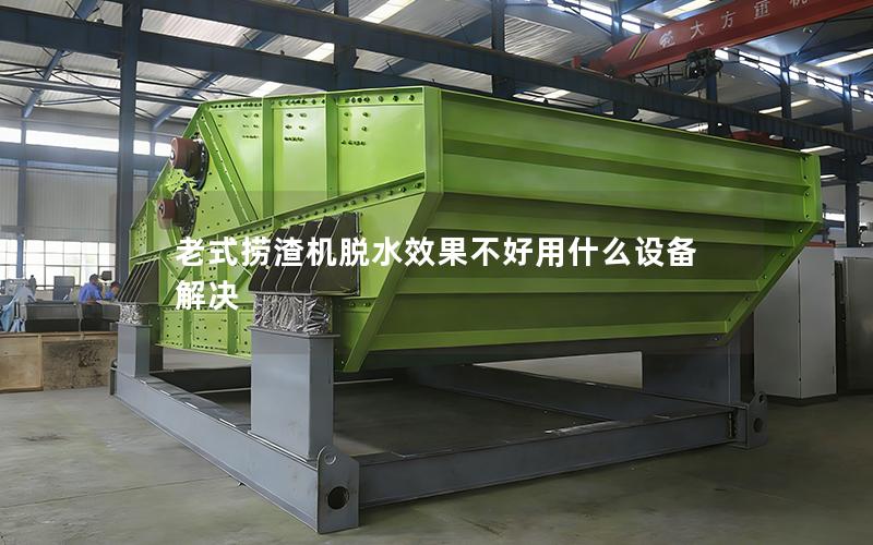 老式捞渣机脱水效果不好用什么设备解决