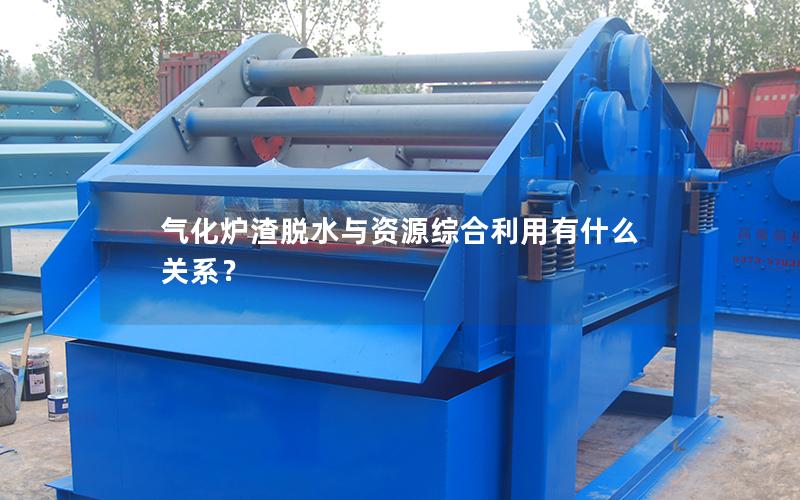 气化炉渣脱水与资源综合利用有什么关系? 气化炉渣脱水与资源综合利用有什么关系?