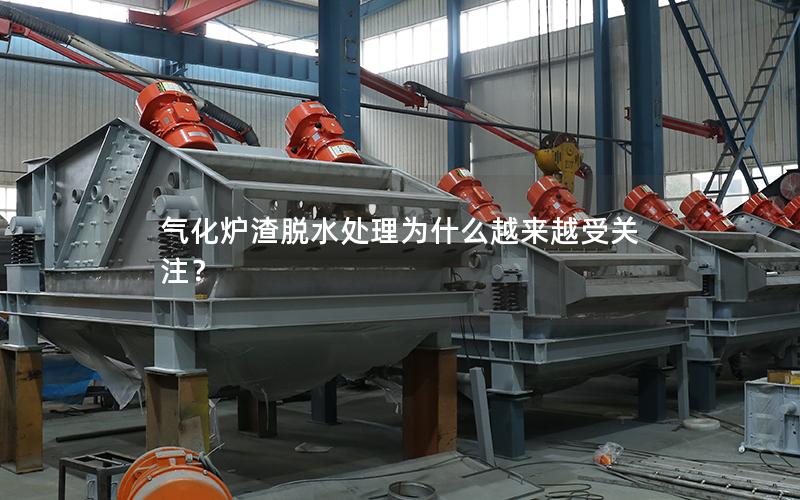 气化炉渣脱水处理为什么越来越受关注? 气化炉渣脱水处理为什么越来越受关注?