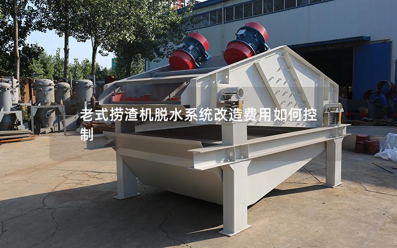 老式捞渣机脱水系统改造费用如何控制