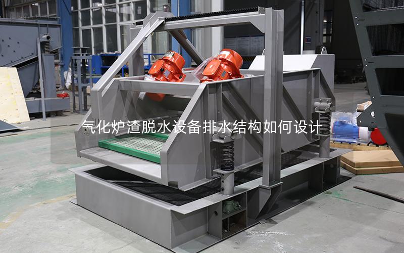 气化炉渣脱水设备排水结构如何设计 气化炉渣脱水设备排水结构如何设计