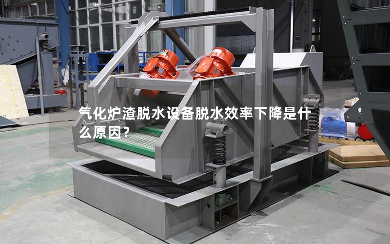 气化炉渣脱水设备脱水效率下降是什么原因? 气化炉渣脱水设备脱水效率下降是什么原因?
