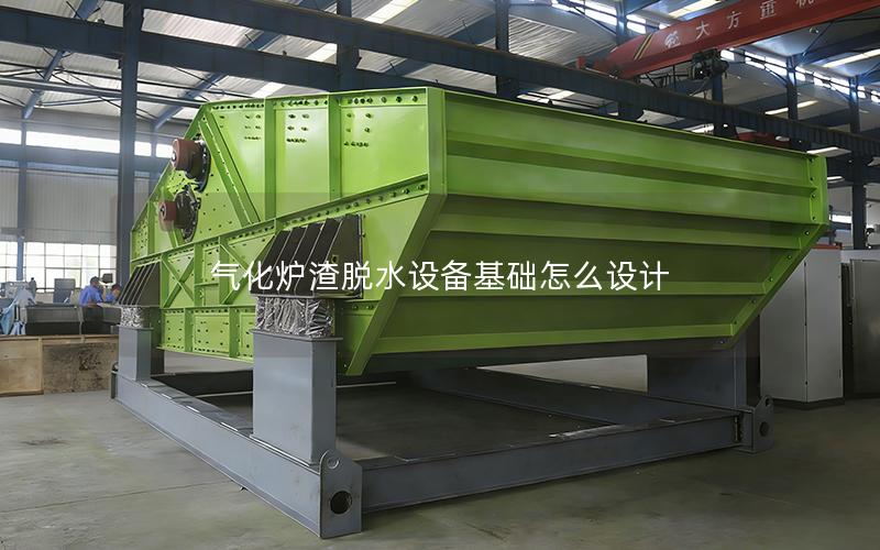气化炉渣脱水设备基础怎么设计 气化炉渣脱水设备基础怎么设计