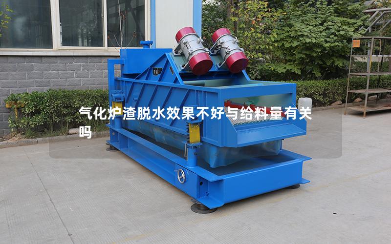 气化炉渣脱水效果不好与给料量有关吗 气化炉渣脱水效果不好与给料量有关吗