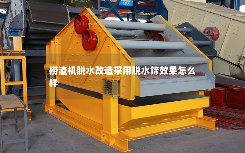 捞渣机脱水改造采用脱水筛效果怎么样