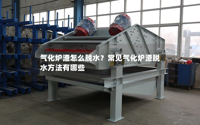气化炉渣怎么脱水?常见气化炉渣脱水方法有哪些 气化炉渣怎么脱水?常见气化炉渣脱水方法有哪些
