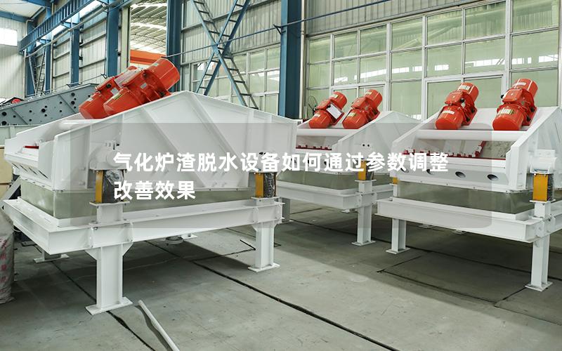 气化炉渣脱水设备如何通过参数调整改善效果 气化炉渣脱水设备如何通过参数调整改善效果