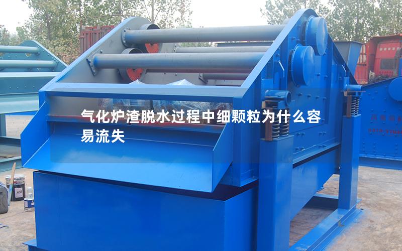气化炉渣脱水过程中细颗粒为什么容易流失 气化炉渣脱水过程中细颗粒为什么容易流失