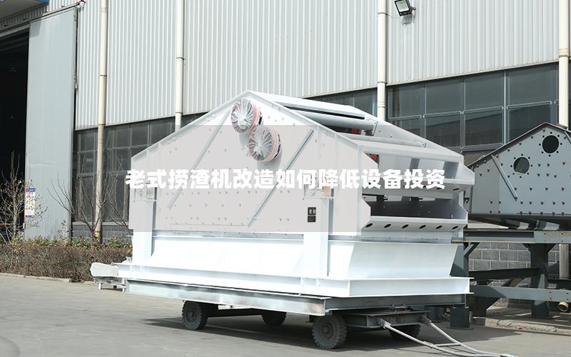 老式捞渣机改造如何降低设备投资