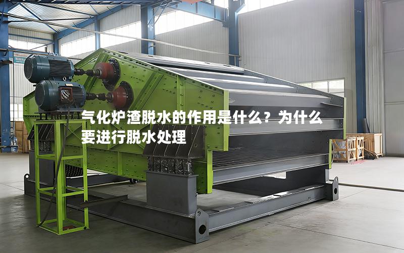 气化炉渣脱水的作用是什么?为什么要进行脱水处理 气化炉渣脱水的作用是什么?为什么要进行脱水处理