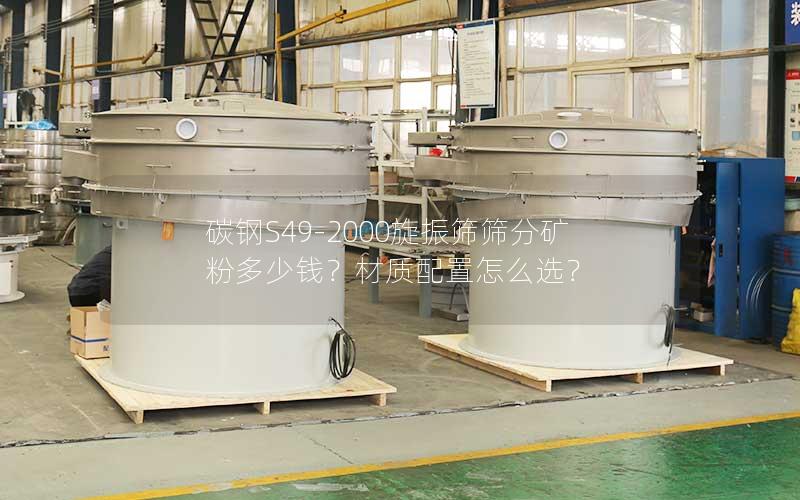 碳钢S49-2000旋振筛筛分矿粉多少钱?材质配置怎么选? 碳钢S49-2000旋振筛筛分矿粉多少钱?材质配置怎么选?