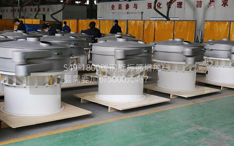 S49-1800碳钢旋振筛增加一层需要加价5000元吗? S49-1800碳钢旋振筛增加一层需要加价5000元吗?