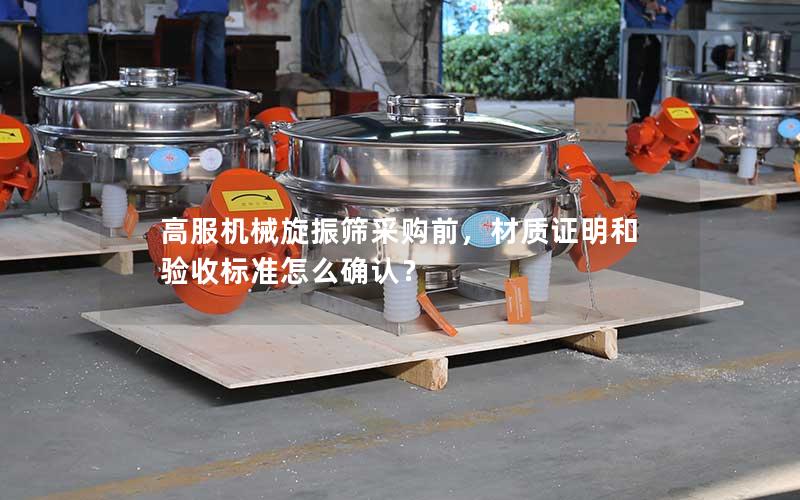 高服机械旋振筛采购前,材质证明和验收标准怎么确认? 高服机械旋振筛采购前,材质证明和验收标准怎么确认?