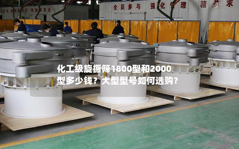 化工级旋振筛1800型和2000型多少钱？大型型号如何选购？