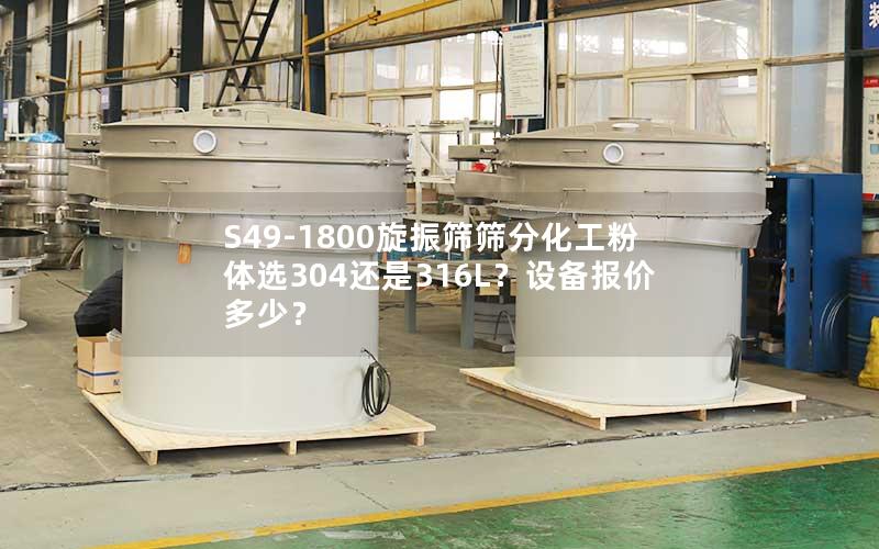 S49-1800旋振筛筛分化工粉体选304还是316L?设备报价多少? S49-1800旋振筛筛分化工粉体选304还是316L?设备报价多少?