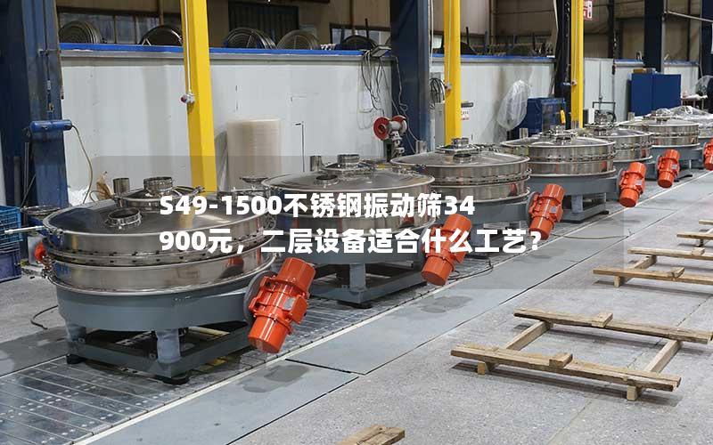 S49-1500不锈钢振动筛34900元,二层设备适合什么工艺? S49-1500不锈钢振动筛34900元,二层设备适合什么工艺?