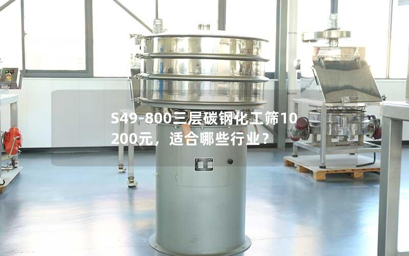 S49-800三层碳钢化工筛10200元，适合哪些行业？