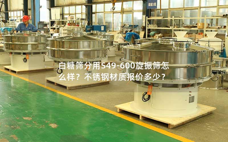 白糖筛分用S49-600旋振筛怎么样?不锈钢材质报价多少? 白糖筛分用S49-600旋振筛怎么样?不锈钢材质报价多少?