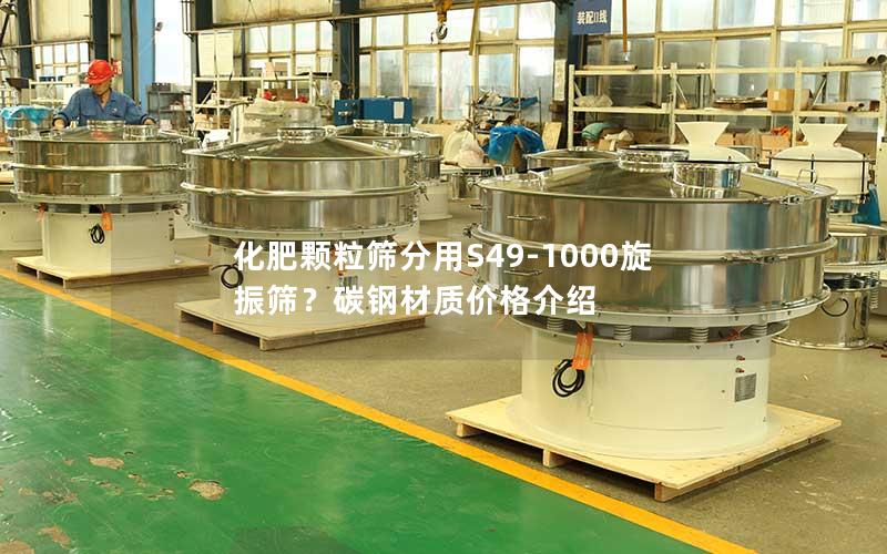 化肥颗粒筛分用S49-1000旋振筛?碳钢材质价格介绍 化肥颗粒筛分用S49-1000旋振筛?碳钢材质价格介绍