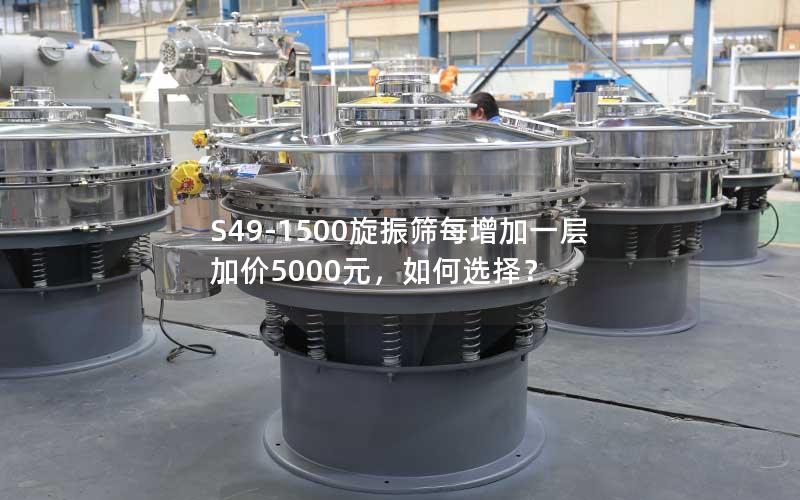 S49-1500旋振筛每增加一层加价5000元,如何选择? S49-1500旋振筛每增加一层加价5000元,如何选择?
