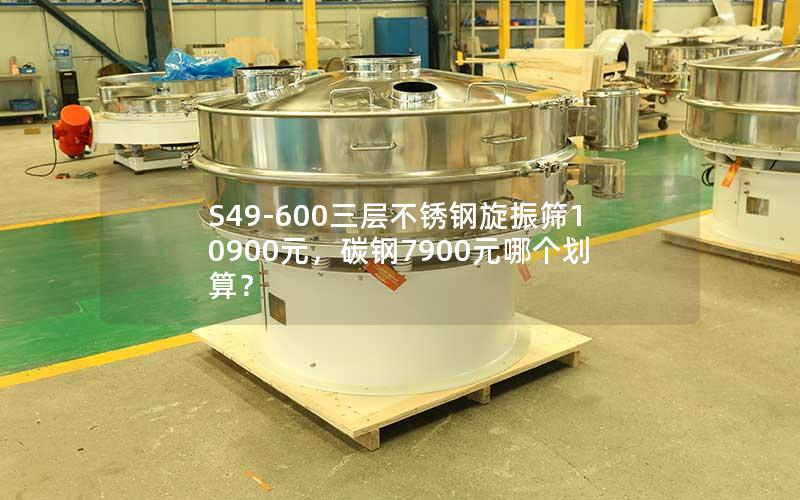 S49-600三层不锈钢旋振筛10900元,碳钢7900元哪个划算? S49-600三层不锈钢旋振筛10900元,碳钢7900元哪个划算?