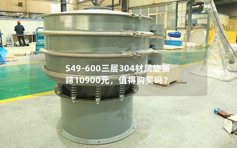 S49-600三层304材质旋振筛10900元,值得购买吗? S49-600三层304材质旋振筛10900元,值得购买吗?