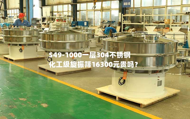 S49-1000一层304不锈钢化工级旋振筛16300元贵吗? S49-1000一层304不锈钢化工级旋振筛16300元贵吗?