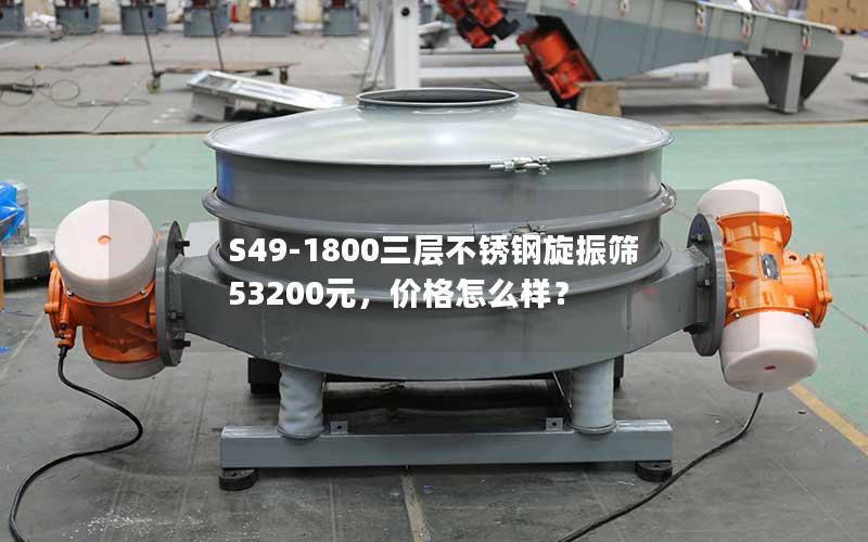 S49-1800三层不锈钢旋振筛53200元,价格怎么样? S49-1800三层不锈钢旋振筛53200元,价格怎么样?
