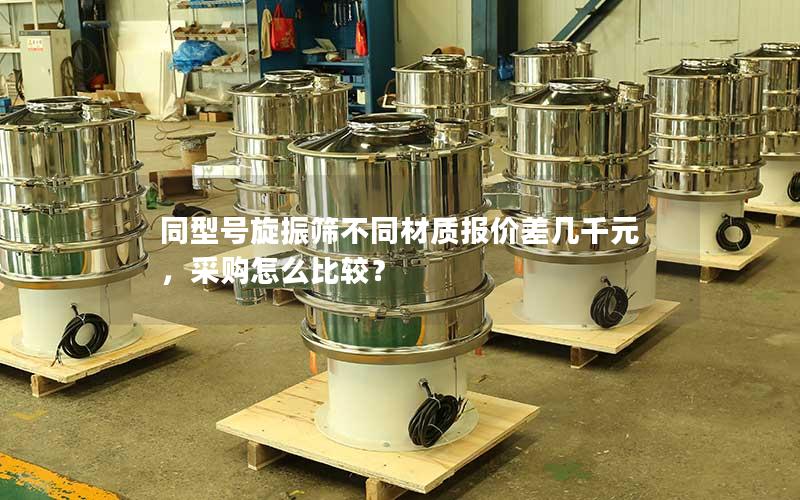 同型号旋振筛不同材质报价差几千元,采购怎么比较? 同型号旋振筛不同材质报价差几千元,采购怎么比较?