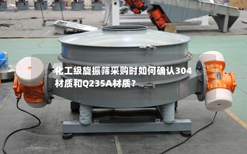 化工级旋振筛采购时如何确认304材质和Q235A材质? 化工级旋振筛采购时如何确认304材质和Q235A材质?