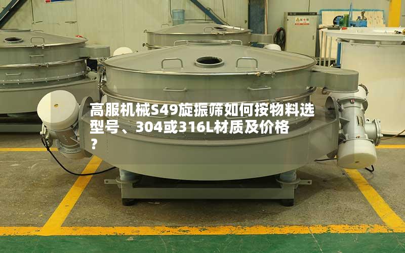 高服机械S49旋振筛如何按物料选型号、304或316L材质及价格? 高服机械S49旋振筛如何按物料选型号、304或316L材质及价格?