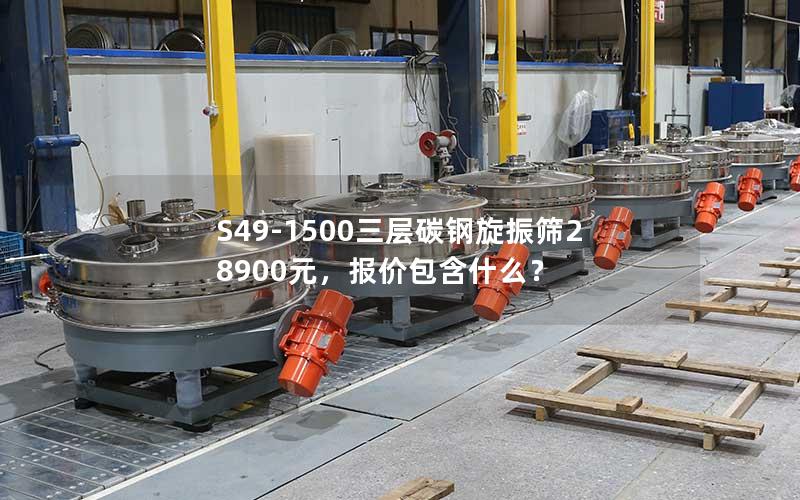 S49-1500三层碳钢旋振筛28900元,报价包含什么? S49-1500三层碳钢旋振筛28900元,报价包含什么?