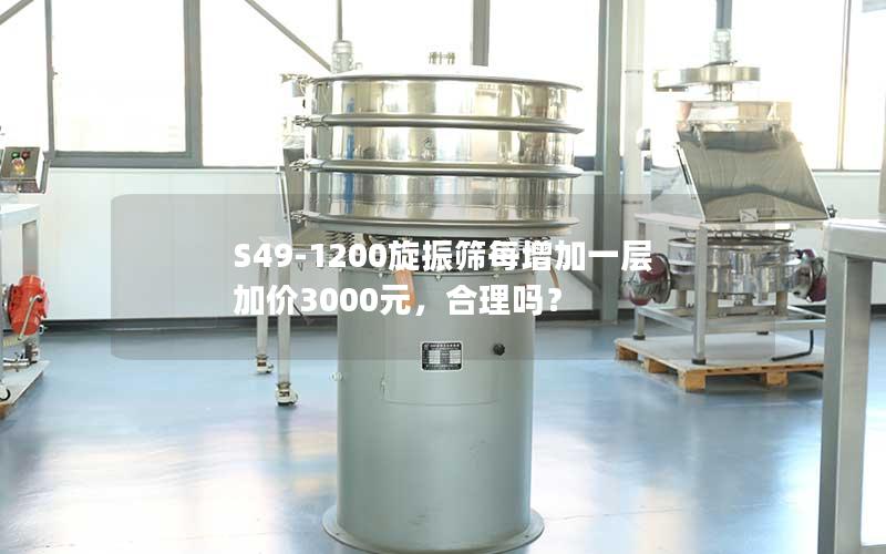 S49-1200旋振筛每增加一层加价3000元，合理吗？