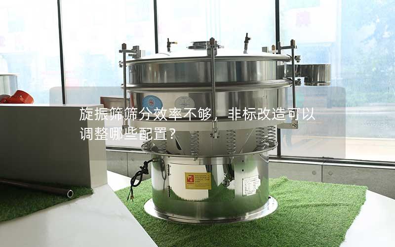 旋振筛筛分效率不够，非标改造可以调整哪些配置？