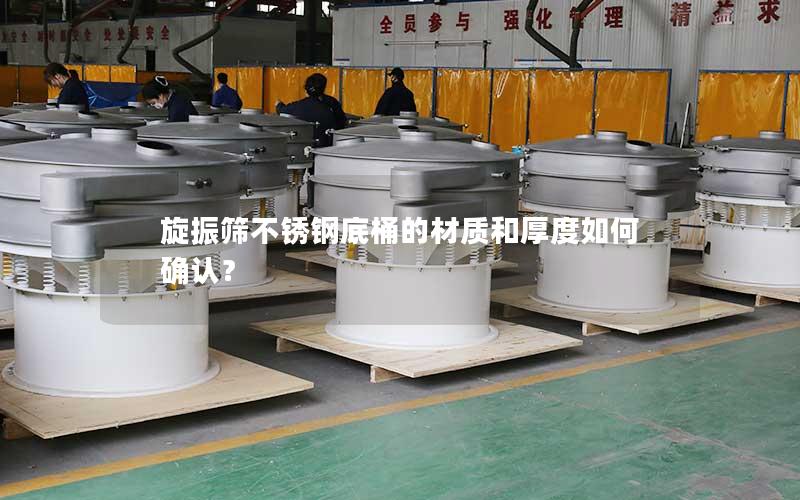 旋振筛不锈钢底桶的材质和厚度如何确认? 旋振筛不锈钢底桶的材质和厚度如何确认?