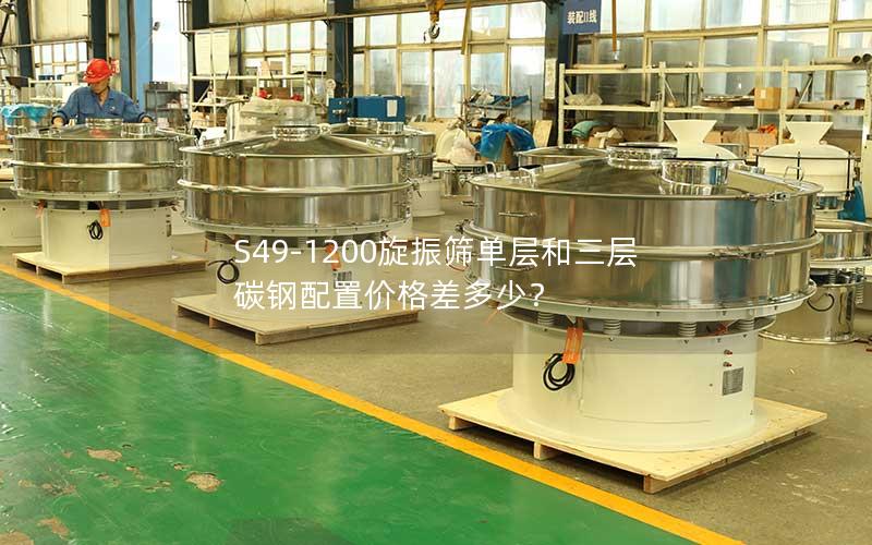 S49-1200旋振筛单层和三层碳钢配置价格差多少? S49-1200旋振筛单层和三层碳钢配置价格差多少?